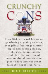 Crunchy Cons : How Birkenstocked Burkeans, Gun-Loving Organic Gardeners, Evangelical Free-Range Farmers, Hip Homeschooling Mamas, Right-Wing Nature Lovers, and Their Diverse Tribe of Countercultural Conservatives Plan to Save America (Or at Least the Rep