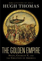 The Golden Empire : Spain, Charles V, and the Creation of America