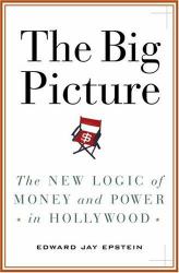 The Big Picture : The New Logic of Money and Power in Hollywood