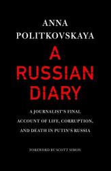 A Russian Diary : A Journalist's Final Account of Life, Corruption, and Death in Putin's Russia