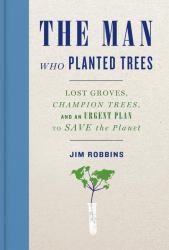 The Man Who Planted Trees : Lost Groves, Champion Trees, and an Urgent Plan to Save the Planet