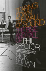 Tearing down the Wall of Sound : The Rise and Fall of Phil Spector