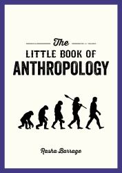 The Little Book of Anthropology : A Pocket Guide to the Study of What Makes Us Human