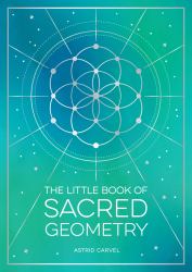 The Little Book of Sacred Geometry : How to Harness the Power of Cosmic Patterns, Signs and Symbols