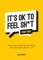 It's OK to Feel Shit (Sometimes) : Kind Words and Practical Advice for When You're Feeling Low