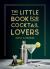 The Little Book for Cocktail Lovers : Recipes, Crafts, Trivia and More - the Perfect Gift for Any Aspiring Mixologist