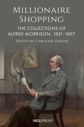 Millionaire Shopping : The Collections of Alfred Morrison, 1821-1897