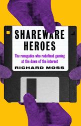 Shareware Heroes : The Renegades Who Redefined Gaming at the Dawn of the Internet