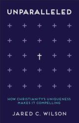 Unparalleled : How Christianity's Uniqueness Makes It Compelling
