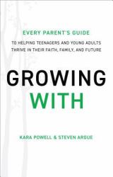 Growing With : Every Parent's Guide to Helping Teenagers and Young Adults Thrive in Their Faith, Family, and Future