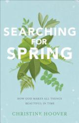 Searching for Spring : How God Makes All Things Beautiful in Time