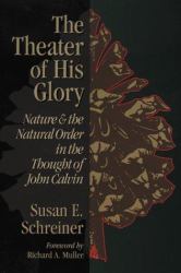 The Theater of His Glory : Nature and the Natural Order in the Thought of John Calvin