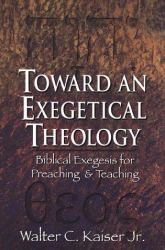 Toward an Exegetical Theology : Biblical Exegesis for Preaching and Teaching