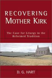 Recovering Mother Kirk : The Case for Liturgy in the Reformed Tradition