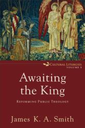 Awaiting the King : Reforming Public Theology