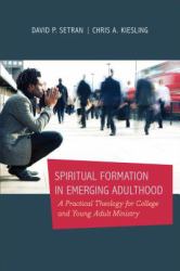 Spiritual Formation in Emerging Adulthood : A Practical Theology for College and Young Adult Ministry