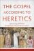 The Gospel According to Heretics : Discovering Orthodoxy Through Early Christological Conflicts The Gospel According to Heretics : Discovering Orthodoxy Through Early Christological Conflicts