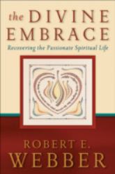 The Divine Embrace : Recovering the Passionate Spiritual Life