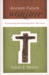 Ancient-Future Worship : Proclaiming and Enacting God's Narrative