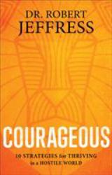 Courageous : 10 Strategies for Thriving in a Hostile World