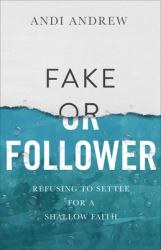Fake or Follower : Refusing to Settle for a Shallow Faith