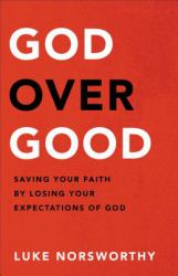 God over Good : Saving Your Faith by Losing Your Expectations of God