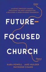Future-Focused Church : Leading Through Change, Engaging the Next Generation, and Building a More Diverse Tomorrow