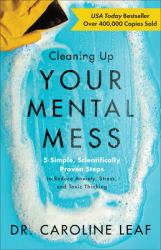 Cleaning up Your Mental Mess : 5 Simple, Scientifically Proven Steps to Reduce Anxiety, Stress, and Toxic Thinking
