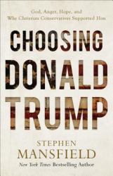 Choosing Donald Trump : God, Anger, Hope, and Why Christian Conservatives Supported Him