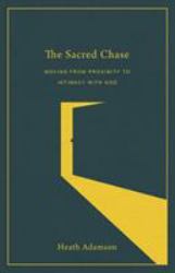 The Sacred Chase : Moving from Proximity to Intimacy with God