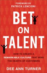 Bet on Talent : How to Create a Remarkable Culture That Wins the Hearts of Customers