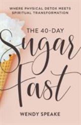 The 40-Day Sugar Fast : Where Physical Detox Meets Spiritual Transformation