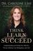 Think, Learn, Succeed : Understanding and Using Your Mind to Thrive at School, the Workplace, and Life
