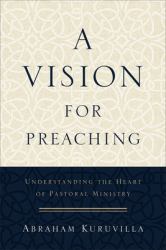 A Vision for Preaching : Understanding the Heart of Pastoral Ministry