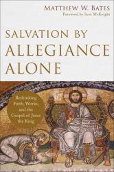Salvation by Allegiance Alone : Rethinking Faith, Works, and the Gospel of Jesus the King
