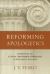 Reforming Apologetics : Retrieving the Classic Reformed Approach to Defending the Faith
