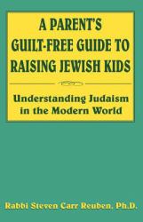 A Parents Guilt-Free Guide to Raising Jewish Kids : Understanding Judaism in the Modern World
