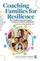 Coaching Families for Resilience : How Pediatricians Can Support Caregivers and Prevent Burnout