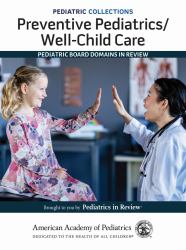Pediatric Collections : Preventive Pediatrics/Well-Child Care: Pediatric Board Domains in Review