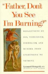 Father, Don't You See I'm Burning : Reflections on Sex, Narcissism, Symbolism, and Murder: From Everything to Nothing