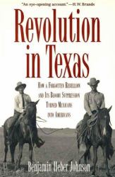 Revolution in Texas : How a Forgotten Rebellion and Its Bloody Suppression Turned Mexicans into Americans