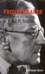 Troublemaker : The Life and History of A. J. P Taylor