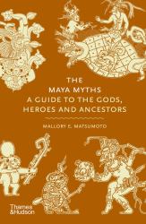 The Maya Myths : A Guide to the Gods, Heroes, and Ancestors