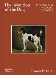 The Invention of the Dog : 75 Breeds That Changed the World