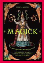 Magick : Decoding the Visual Culture of Spells, Illusions and Psychic Powers