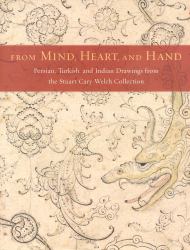 From Mind, Heart, and Hand : Persian, Turkish, and Indian Drawings from the Stuart Cary Welch Collection