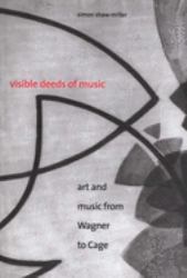 Visible Deeds of Music : Art and Music from Wagner to Cage
