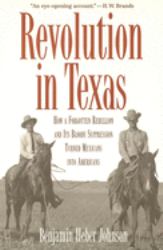 Revolution in Texas : How a Forgotten Rebellion and Its Bloody Suppression Turned Mexicans into Americans
