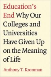 Education's End : Why Our Colleges and Universities Have Given up on the Meaning of Life