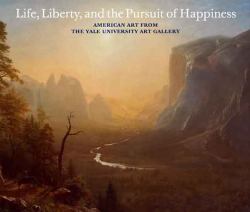 Life, Liberty, and the Pursuit of Happiness : American Art from the Yale University Art Gallery
